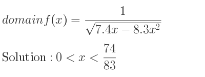 The domain of f(x)= 1/(sqrt(7.4x-8.3x^2)) is 0<x< 74/83